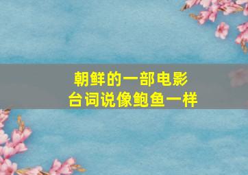 朝鲜的一部电影 台词说像鲍鱼一样